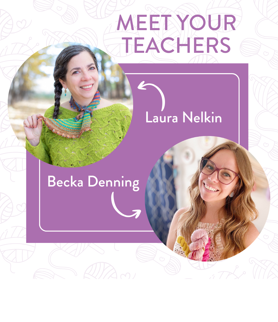 Meet Your Teachers — circular photos of Laura Nelkin outdoors wearing a green lace knit sweater with a colorful striped cowl, and Becka Denning smiling with blonde wavy hair and glasses