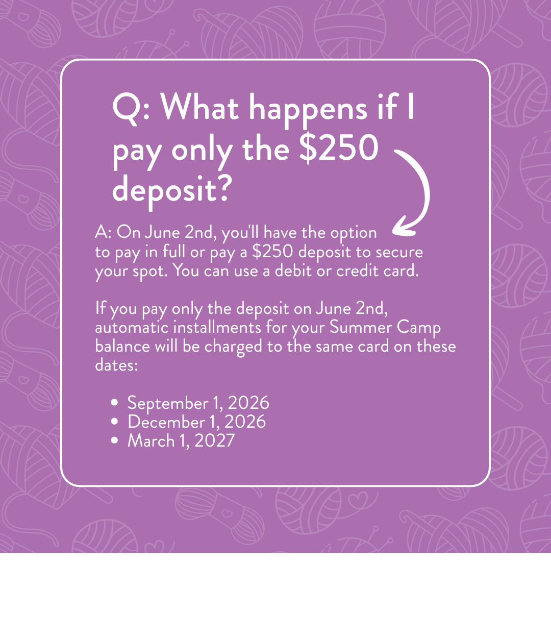 FAQ — What happens if I pay only the $250 deposit? On June 2nd you can pay in full or pay a $250 deposit to secure your spot using debit or credit card. If you pay only the deposit, automatic installments for your balance will be charged on September 1 2026, December 1 2026, and March 1 2027