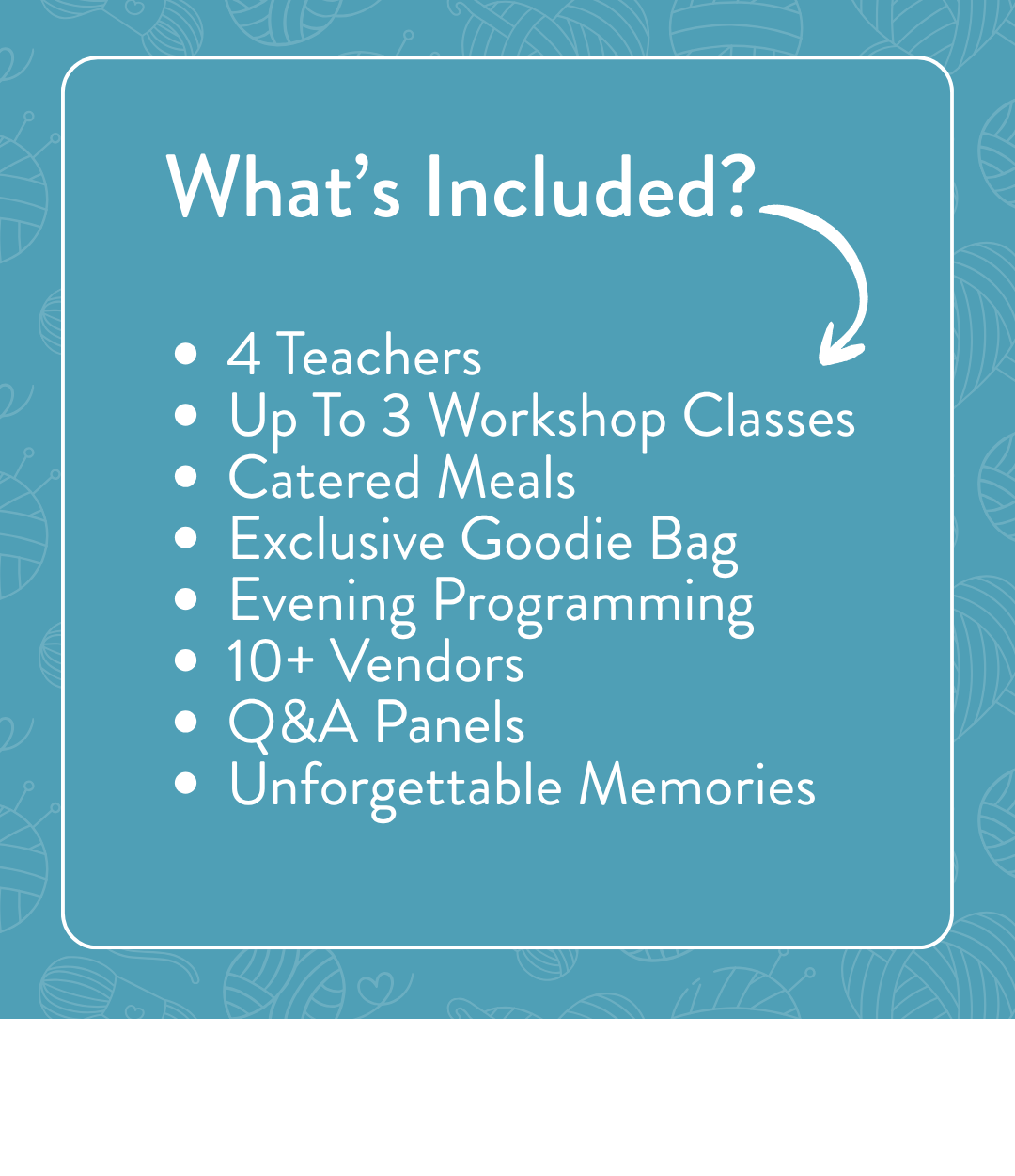 What's Included — list with checkmarks: 4 Teachers, Up To 3 Workshop Classes, Catered Meals, Exclusive Goodie Bag, Evening Programming, 10 plus Vendors, Q and A Panels, and Unforgettable Memories